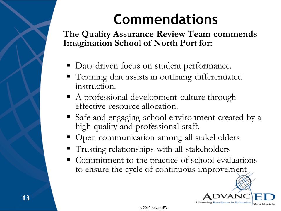 © 2010 AdvancED 13 Commendations The Quality Assurance Review Team commends Imagination School of North Port for: Data driven focus on student performance.
