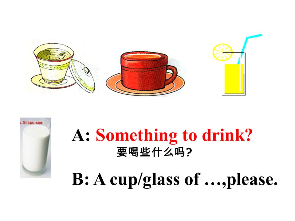 A: Something to drink B: A cup/glass of …,please.