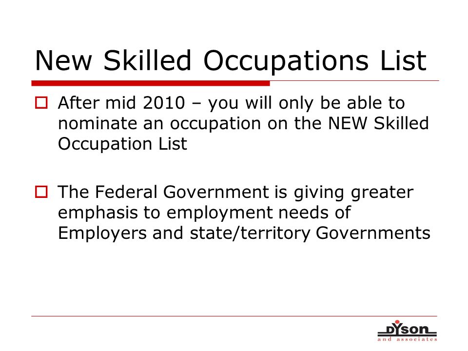 New Skilled Occupations List After mid 2010 – you will only be able to nominate an occupation on the NEW Skilled Occupation List The Federal Government is giving greater emphasis to employment needs of Employers and state/territory Governments