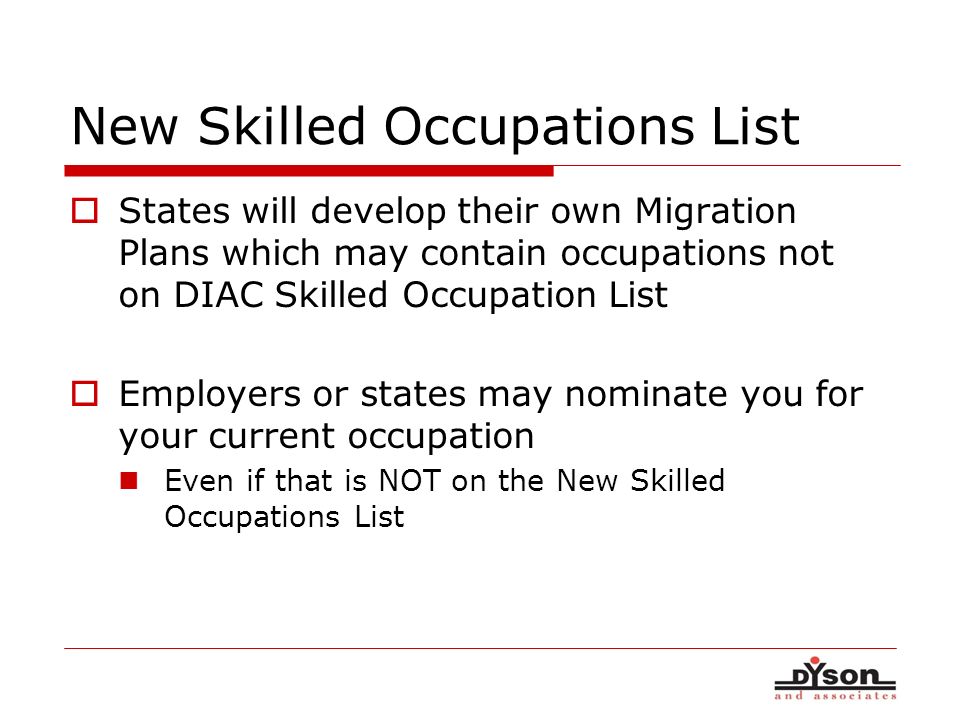 New Skilled Occupations List States will develop their own Migration Plans which may contain occupations not on DIAC Skilled Occupation List Employers or states may nominate you for your current occupation Even if that is NOT on the New Skilled Occupations List