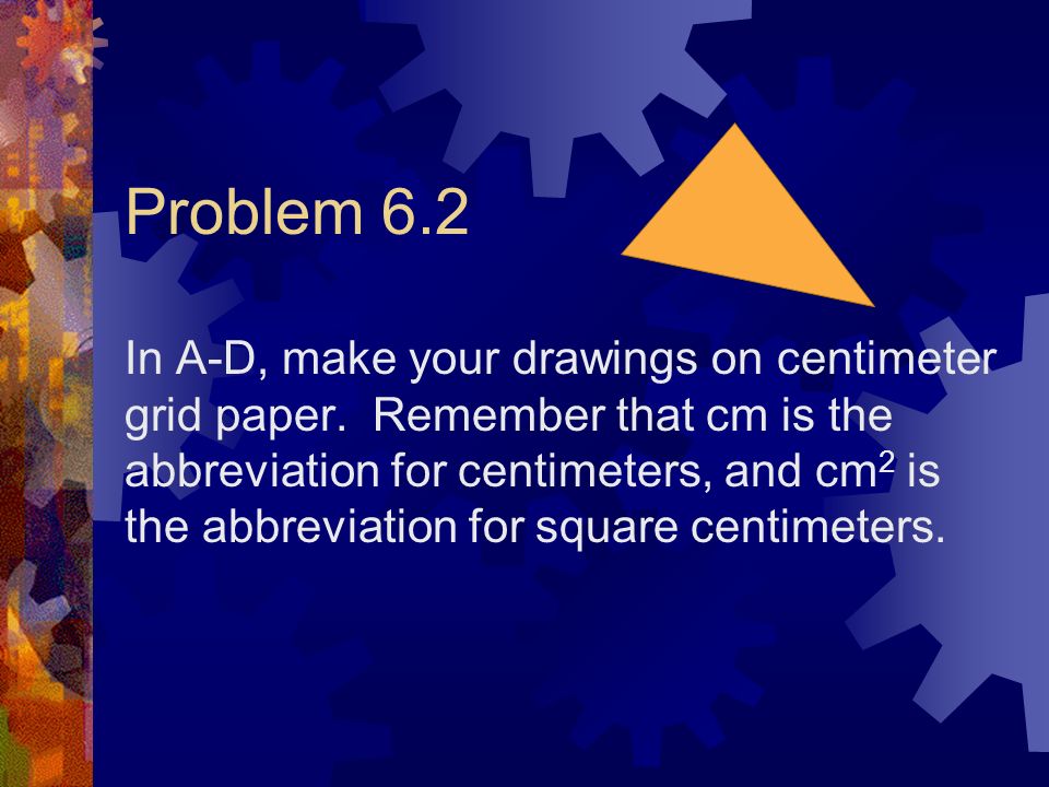 Problem 6.2 In A-D, make your drawings on centimeter grid paper.