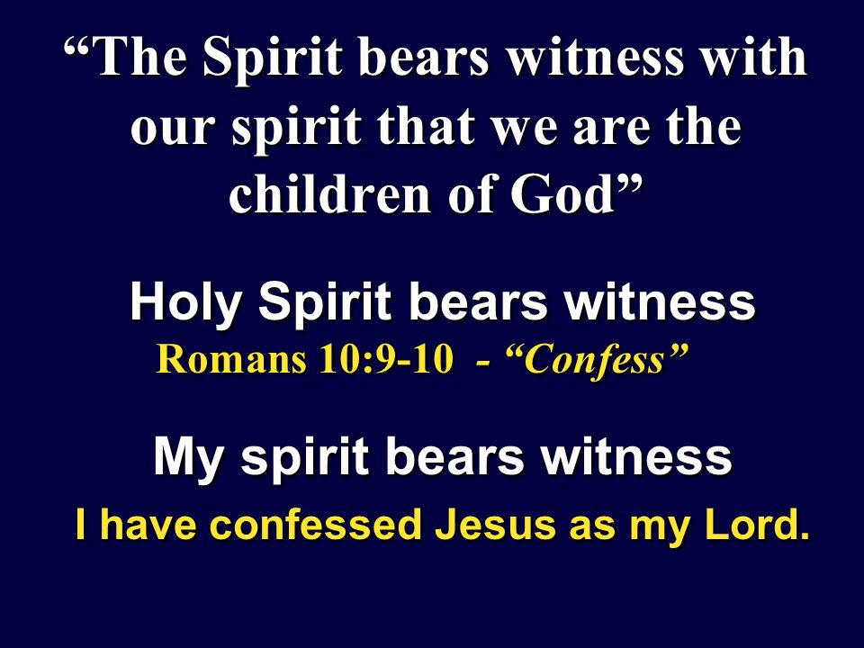 The Spirit bears witness with our spirit that we are the children of God Holy Spirit bears witness Romans 10: Confess My spirit bears witness I have confessed Jesus as my Lord.