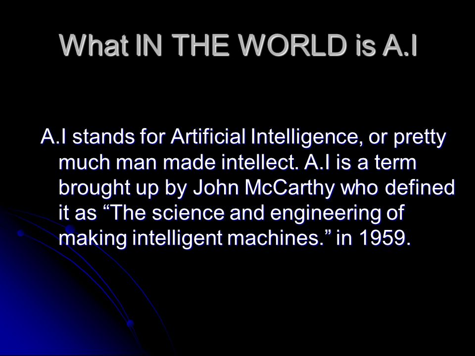 By William Evans. What IN THE WORLD is A.I A.I stands for Artificial  Intelligence, or pretty much man made intellect. A.I is a term brought up by  John. - ppt download