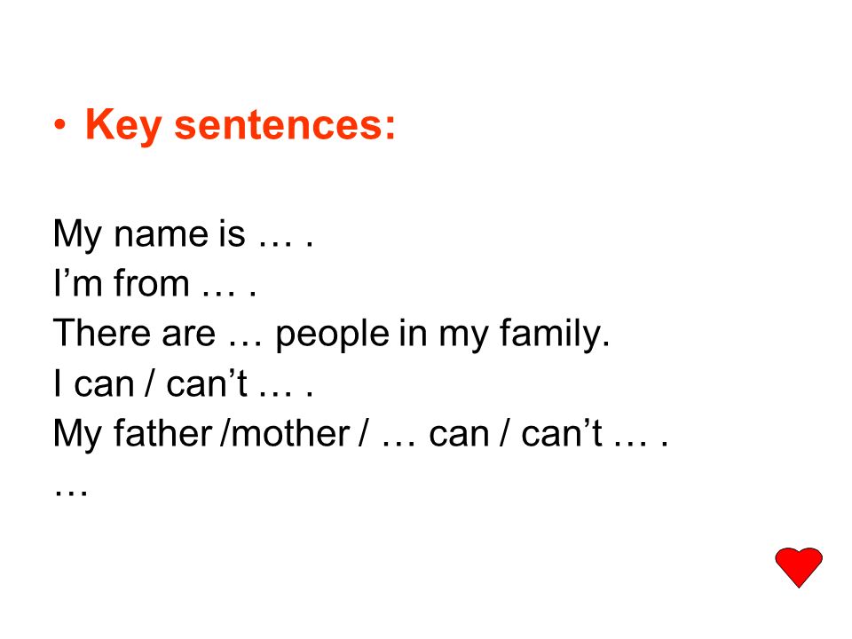 Key sentences: My name is …. Im from …. There are … people in my family.
