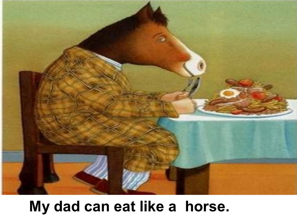 My dad can eat like a horse.