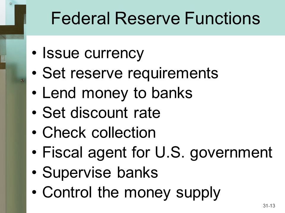 Federal Reserve Functions Issue currency Set reserve requirements Lend money to banks Set discount rate Check collection Fiscal agent for U.S.