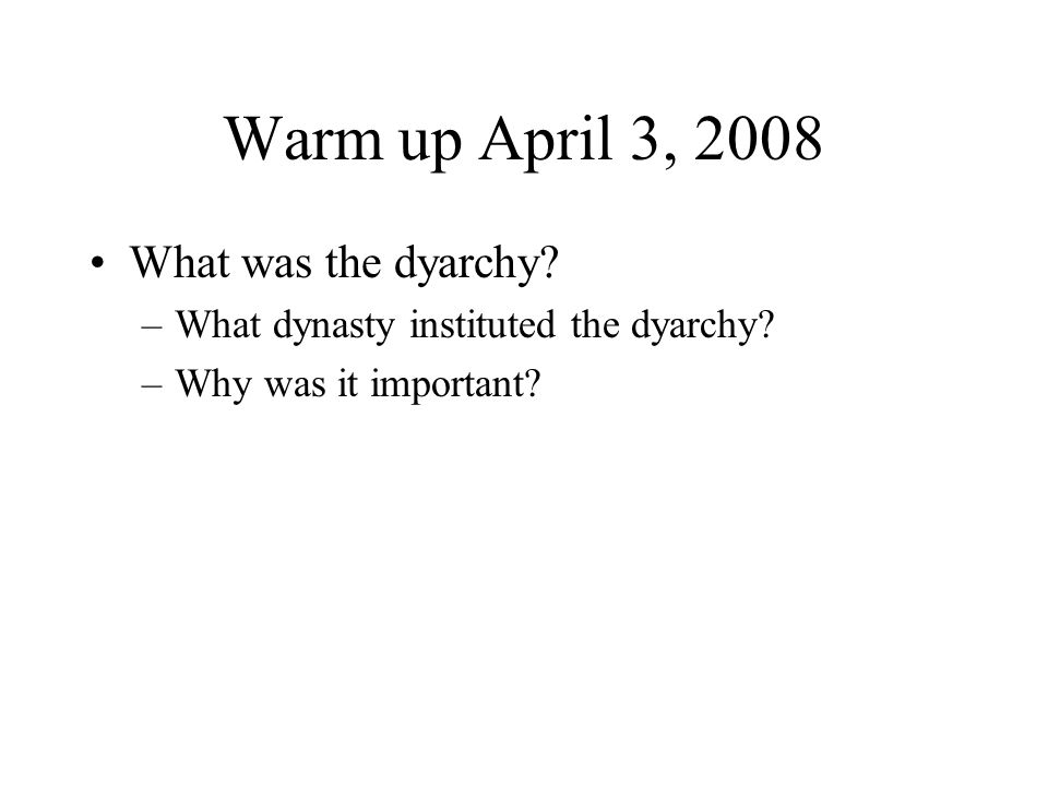 Warm up April 3, 2008 What was the dyarchy. –What dynasty instituted the dyarchy.