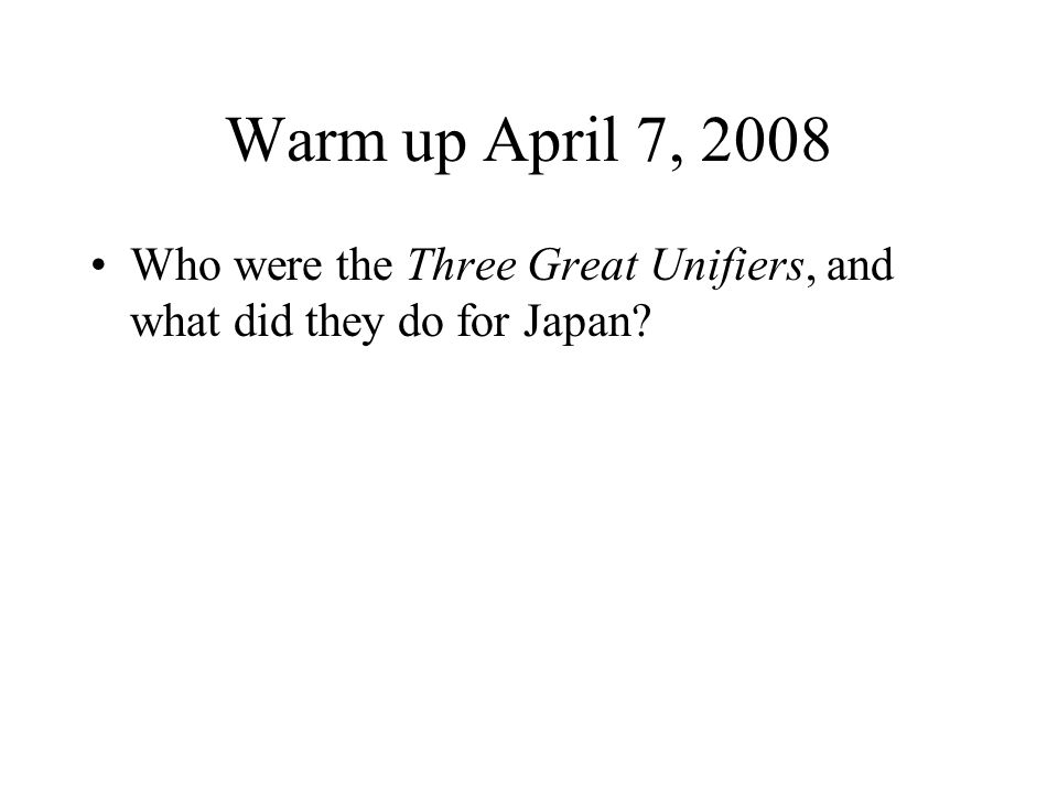 Warm up April 7, 2008 Who were the Three Great Unifiers, and what did they do for Japan