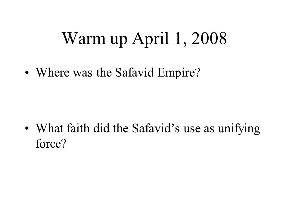 Warm up April 1, 2008 Where was the Safavid Empire.