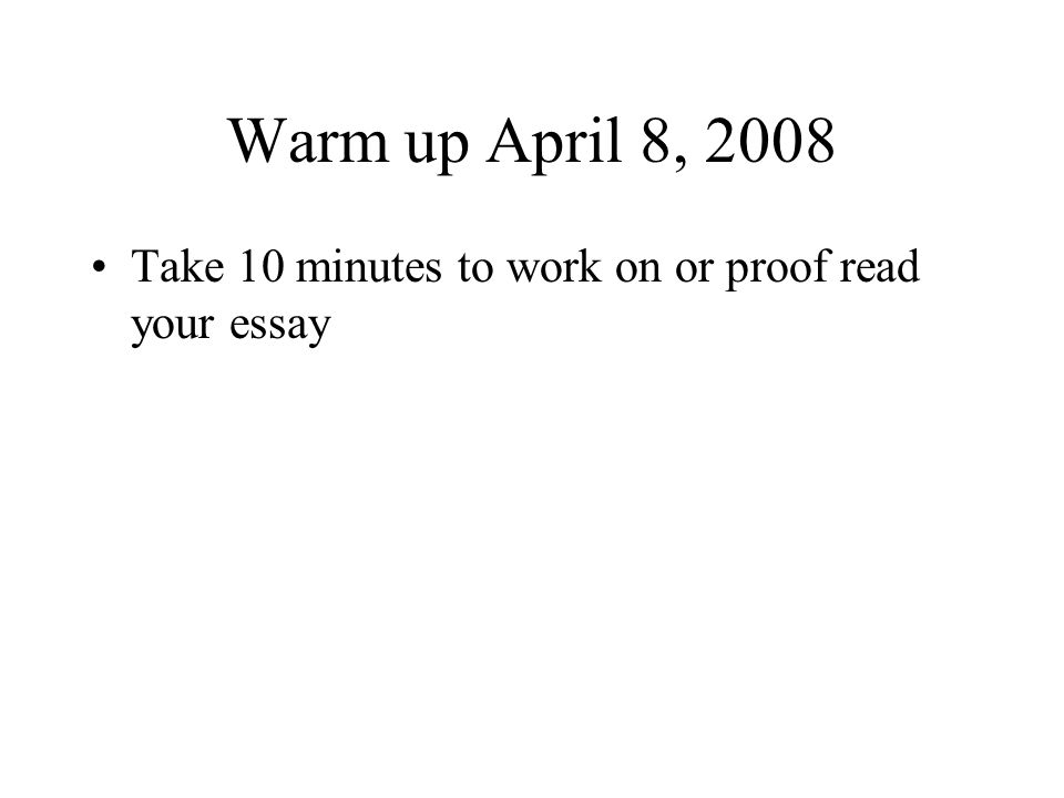 Warm up April 8, 2008 Take 10 minutes to work on or proof read your essay