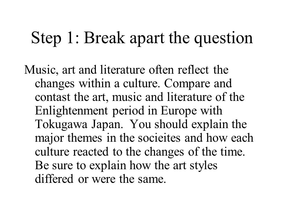 Step 1: Break apart the question Music, art and literature often reflect the changes within a culture.