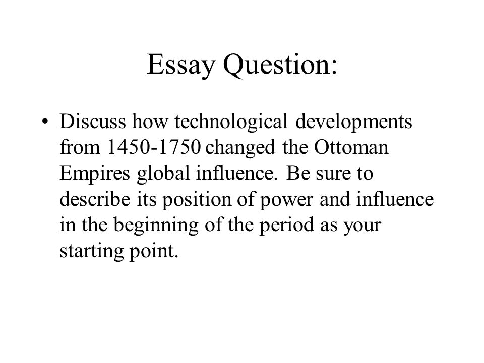 Essay Question: Discuss how technological developments from changed the Ottoman Empires global influence.