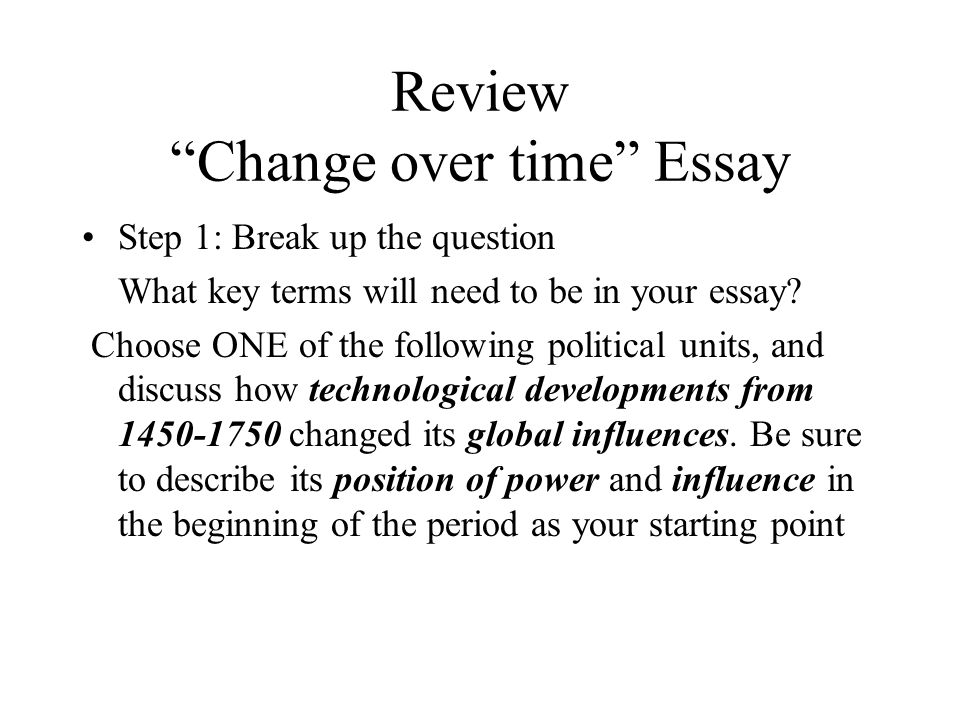 Review Change over time Essay Step 1: Break up the question What key terms will need to be in your essay.