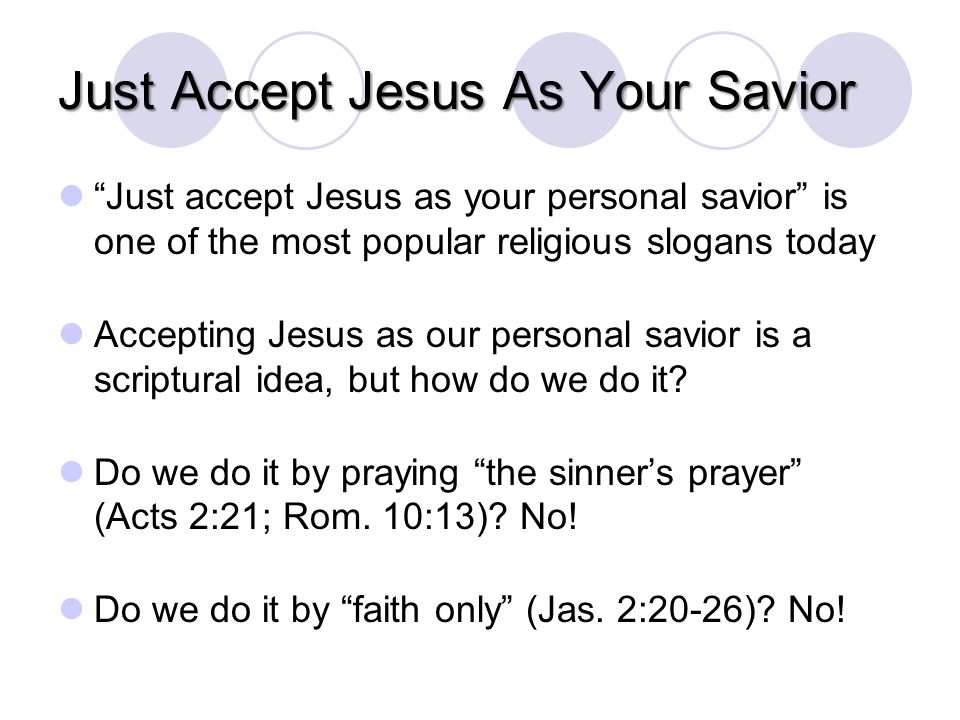 Just Accept Jesus As Your Savior Just accept Jesus as your personal savior is one of the most popular religious slogans today Accepting Jesus as our personal savior is a scriptural idea, but how do we do it.