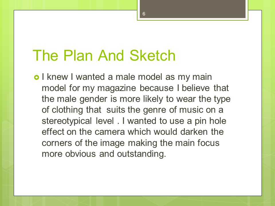 6 The Plan And Sketch I knew I wanted a male model as my main model for my magazine because I believe that the male gender is more likely to wear the type of clothing that suits the genre of music on a stereotypical level.