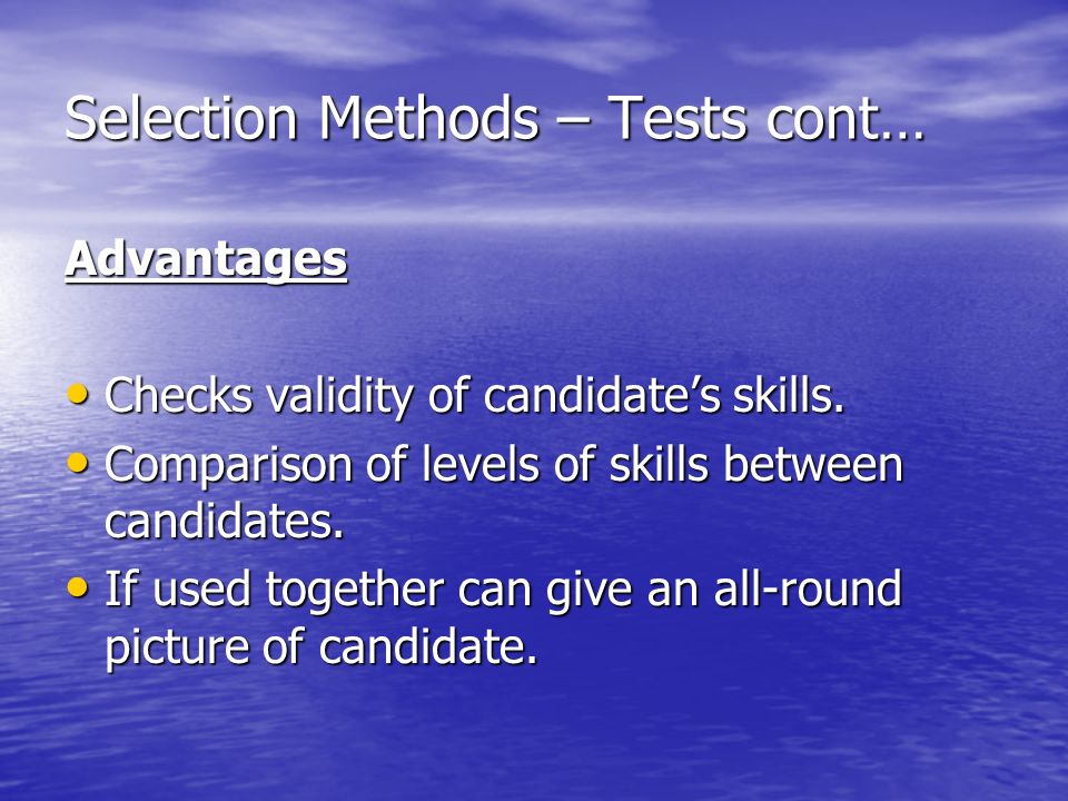 Selection Methods – Tests cont… Advantages Checks validity of candidates skills.