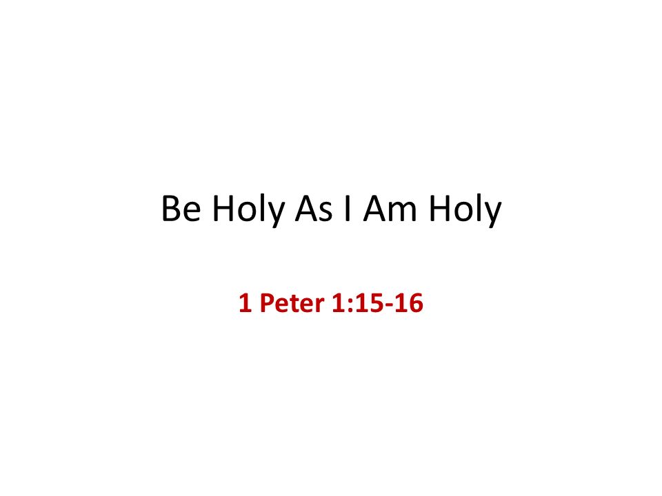 Be Holy As I Am Holy 1 Peter 1:15-16