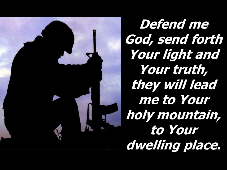 Defend me God, send forth Your light and Your truth, they will lead me to Your holy mountain, to Your dwelling place.