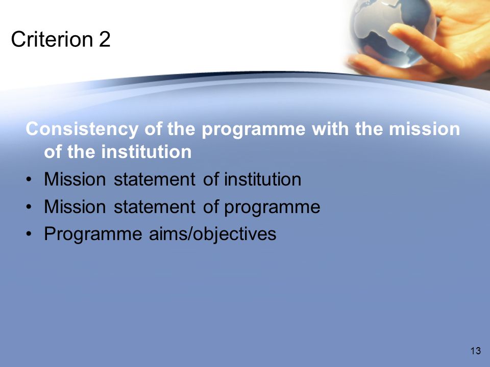 Criterion 2 Consistency of the programme with the mission of the institution Mission statement of institution Mission statement of programme Programme aims/objectives 13