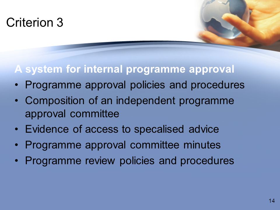 Criterion 3 A system for internal programme approval Programme approval policies and procedures Composition of an independent programme approval committee Evidence of access to specalised advice Programme approval committee minutes Programme review policies and procedures 14