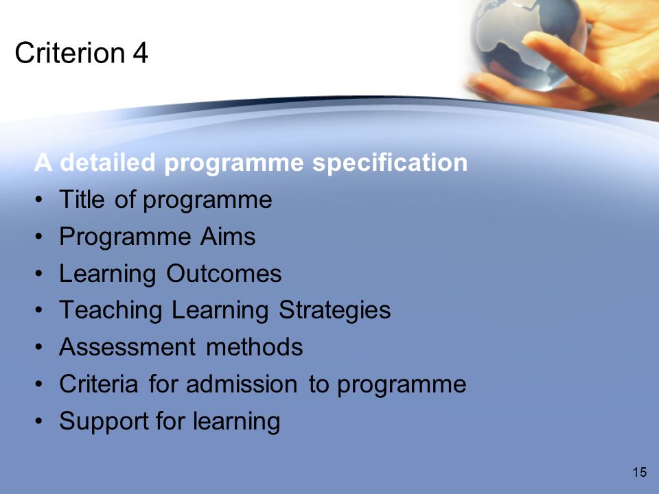 Criterion 4 A detailed programme specification Title of programme Programme Aims Learning Outcomes Teaching Learning Strategies Assessment methods Criteria for admission to programme Support for learning 15