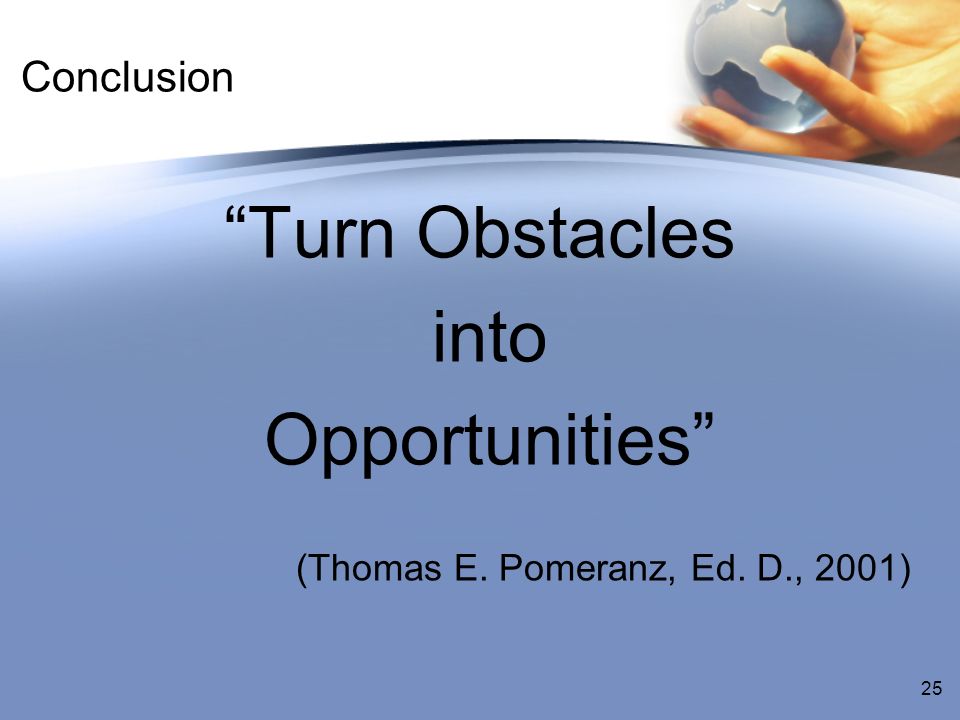 Conclusion Turn Obstacles into Opportunities (Thomas E. Pomeranz, Ed. D., 2001) 25