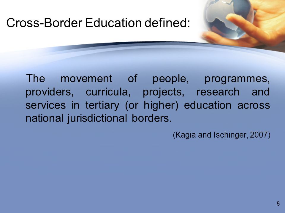 Cross-Border Education defined: The movement of people, programmes, providers, curricula, projects, research and services in tertiary (or higher) education across national jurisdictional borders.