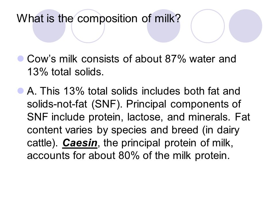 What is the composition of milk. Cows milk consists of about 87% water and 13% total solids.