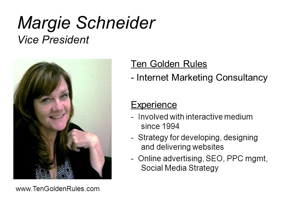 Margie Schneider Vice President Ten Golden Rules - Internet Marketing Consultancy Experience - Involved with interactive medium since Strategy for developing, designing and delivering websites - Online advertising, SEO, PPC mgmt, Social Media Strategy