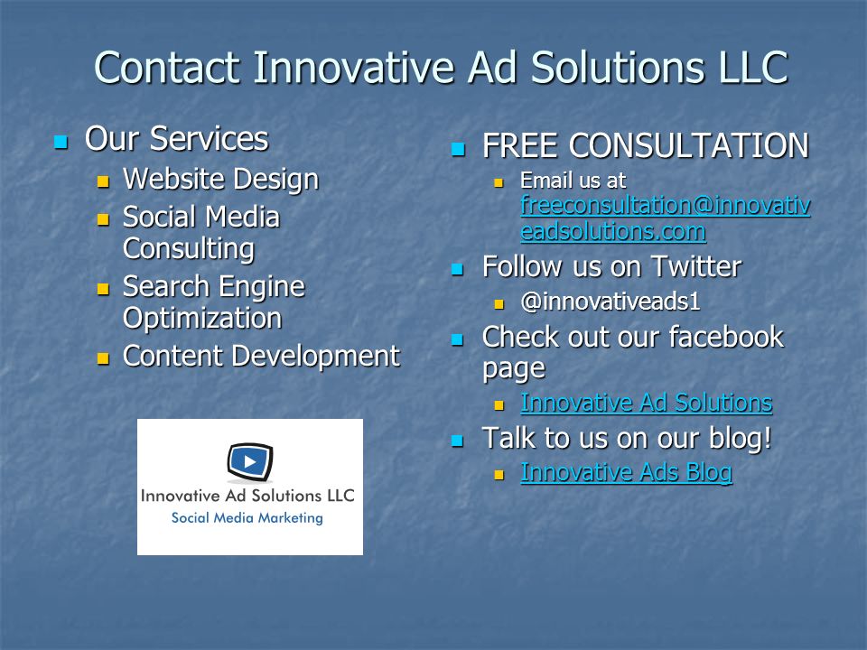 Contact Innovative Ad Solutions LLC Our Services Our Services Website Design Website Design Social Media Consulting Social Media Consulting Search Engine Optimization Search Engine Optimization Content Development Content Development FREE CONSULTATION FREE CONSULTATION  us at eadsolutions.com eadsolutions.com Follow us on Twitter Follow us on Check out our facebook page Check out our facebook page Innovative Ad Solutions Innovative Ad Solutions Talk to us on our blog.