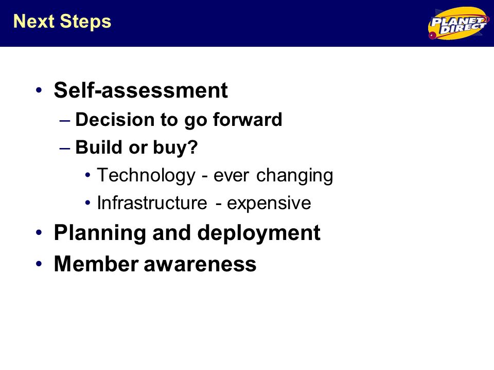 Next Steps Self-assessment –Decision to go forward –Build or buy.