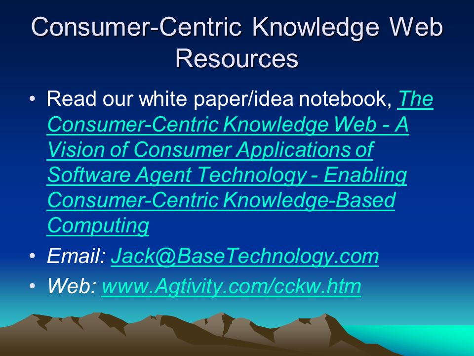 Consumer-Centric Knowledge Web Resources Read our white paper/idea notebook, The Consumer-Centric Knowledge Web - A Vision of Consumer Applications of Software Agent Technology - Enabling Consumer-Centric Knowledge-Based ComputingThe Consumer-Centric Knowledge Web - A Vision of Consumer Applications of Software Agent Technology - Enabling Consumer-Centric Knowledge-Based Computing   Web:
