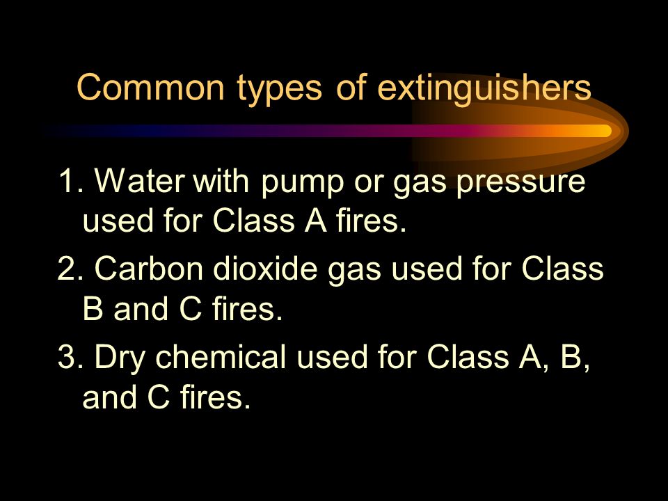 Common types of extinguishers 1. Water with pump or gas pressure used for Class A fires.