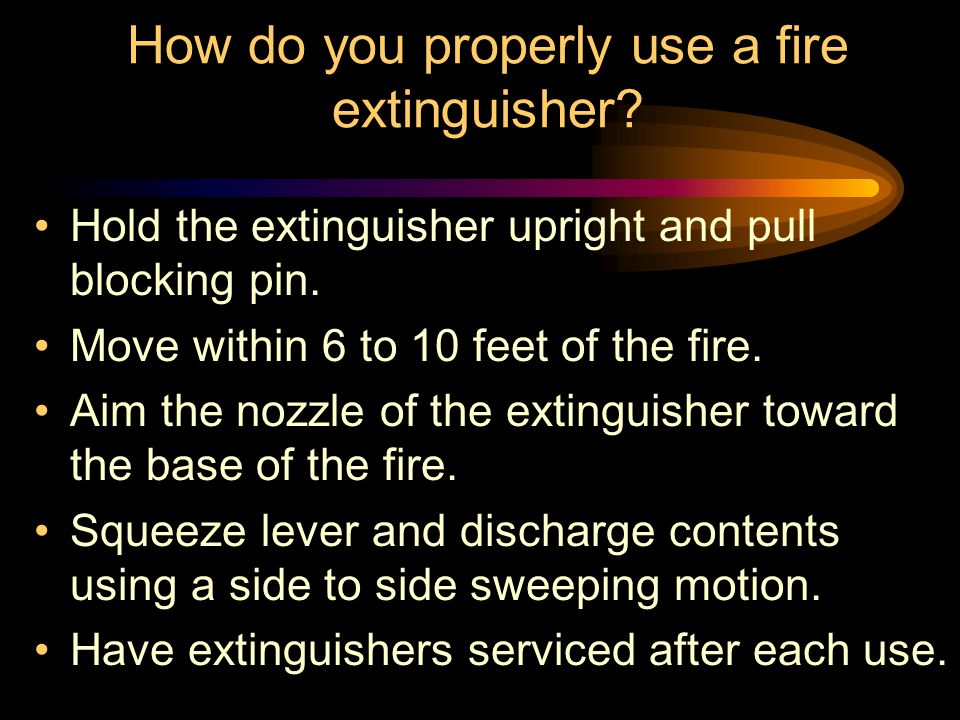 How do you properly use a fire extinguisher. Hold the extinguisher upright and pull blocking pin.