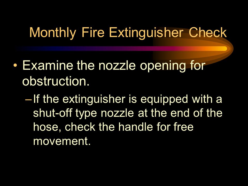 Monthly Fire Extinguisher Check Examine the nozzle opening for obstruction.