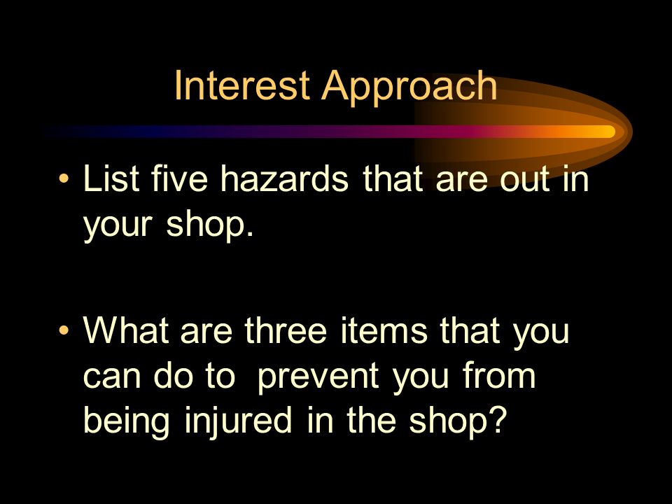 Interest Approach List five hazards that are out in your shop.