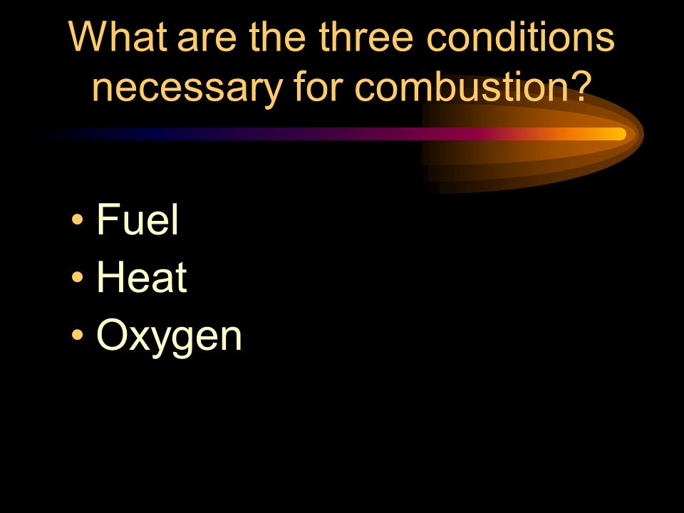 What are the three conditions necessary for combustion Fuel Heat Oxygen