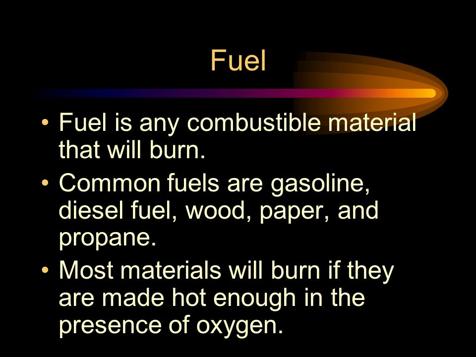 Fuel Fuel is any combustible material that will burn.