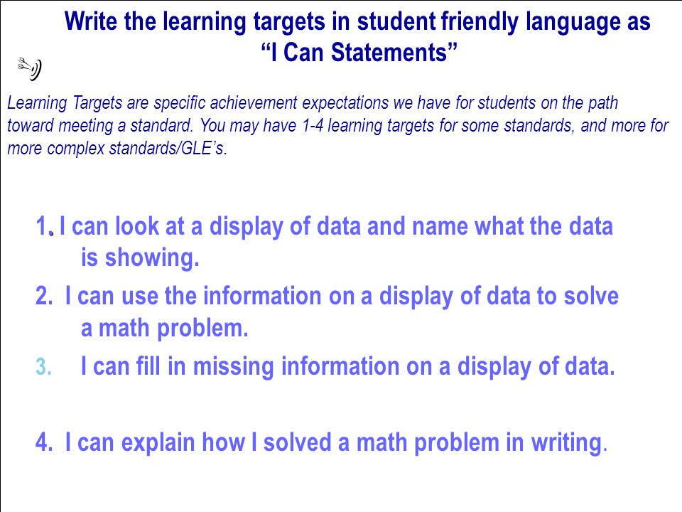 Write the learning targets in student friendly language as I Can Statements Learning Targets are specific achievement expectations we have for students on the path toward meeting a standard.