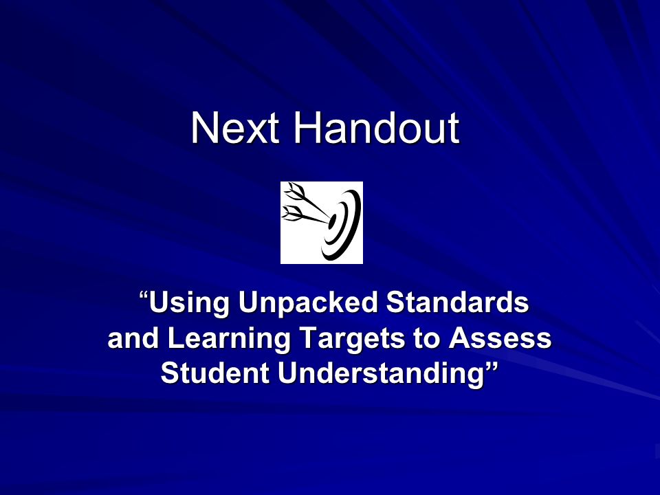 Next Handout Using Unpacked Standards and Learning Targets to Assess Student Understanding Using Unpacked Standards and Learning Targets to Assess Student Understanding