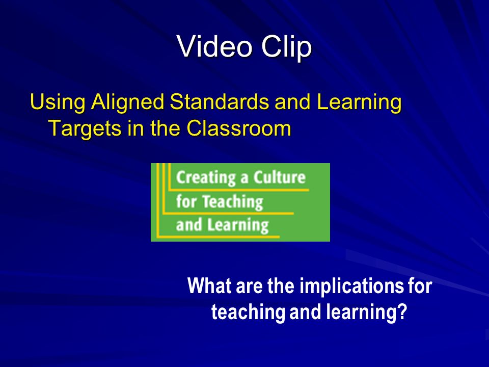 Video Clip Using Aligned Standards and Learning Targets in the Classroom What are the implications for teaching and learning