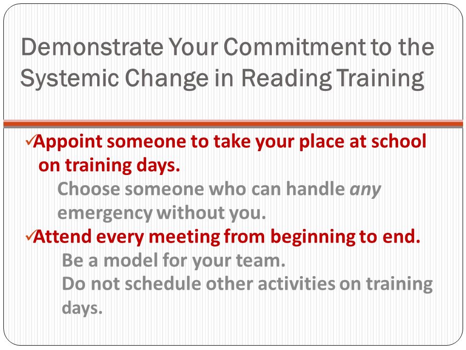 Demonstrate Your Commitment to the Systemic Change in Reading Training Appoint someone to take your place at school on training days.