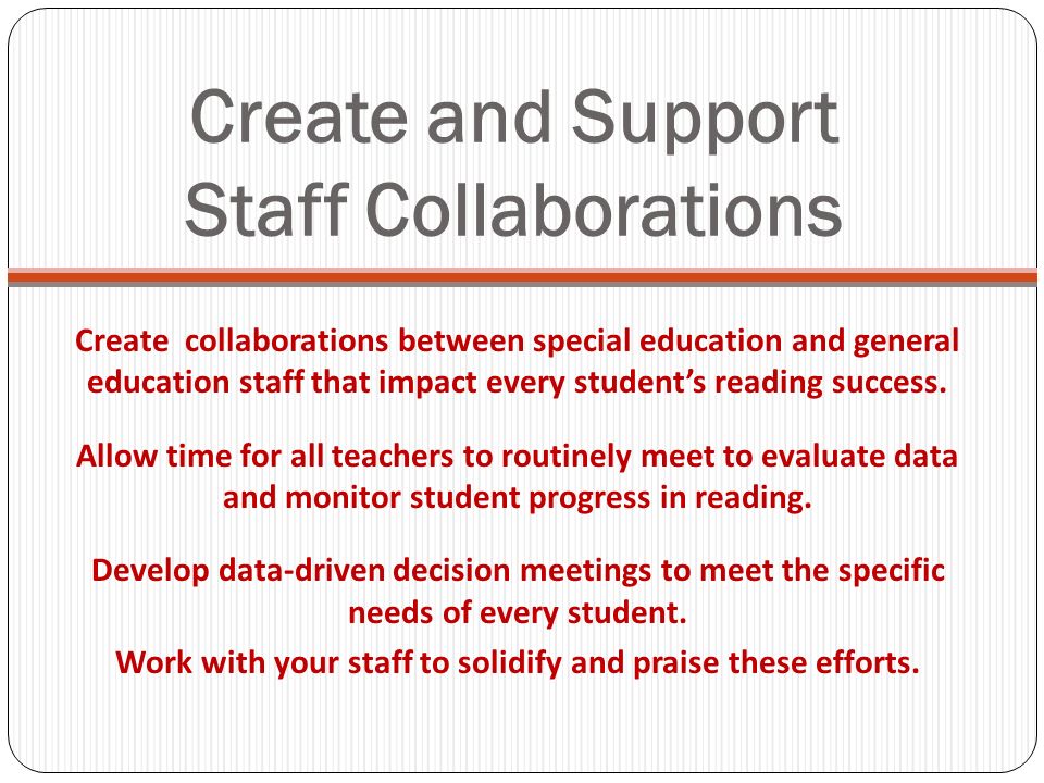 Create and Support Staff Collaborations Create collaborations between special education and general education staff that impact every students reading success.