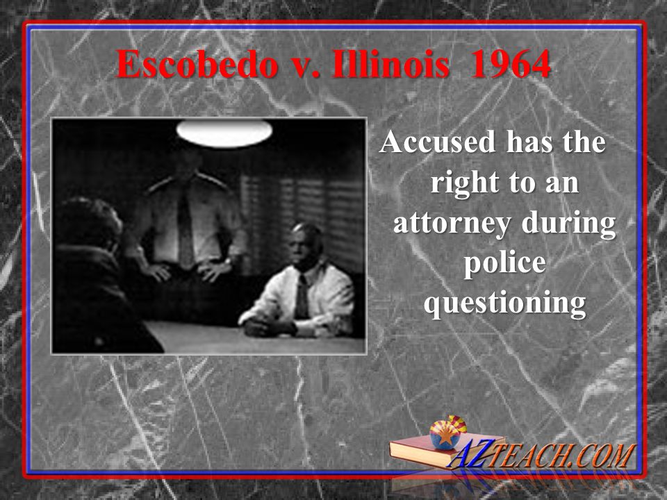 Escobedo v. Illinois 1964 Accused has the right to an attorney during police questioning