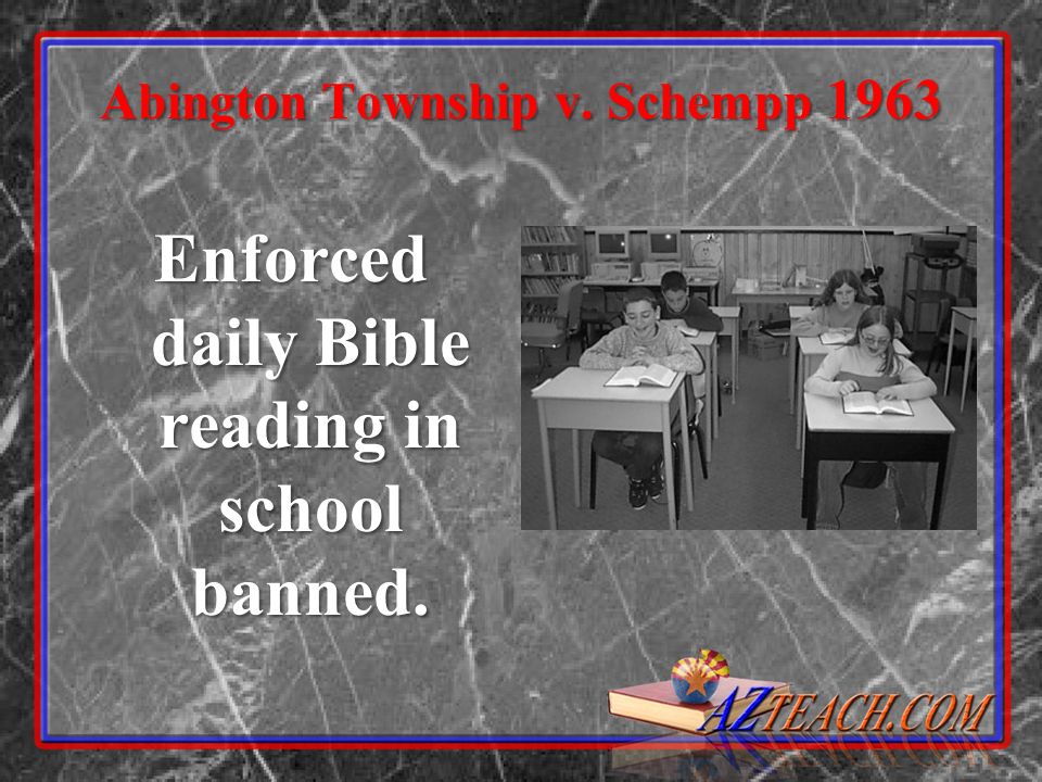 Abington Township v. Schempp 1963 Enforced daily Bible reading in school banned.