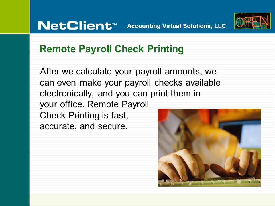 Accounting Virtual Solutions, LLC Remote Payroll Check Printing After we calculate your payroll amounts, we can even make your payroll checks available electronically, and you can print them in your office.