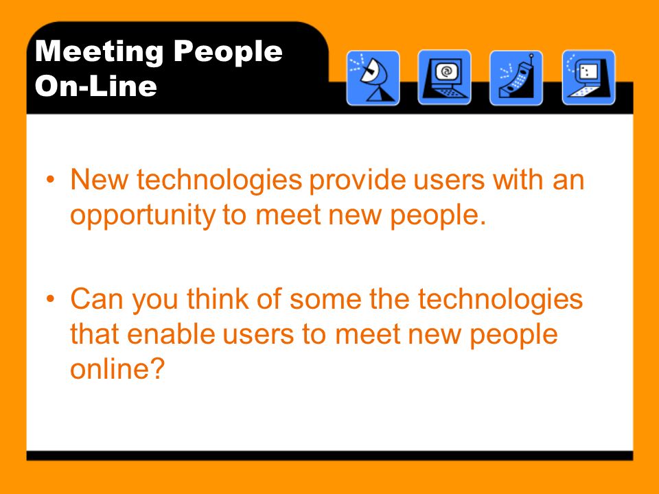 Meeting People On-Line New technologies provide users with an opportunity to meet new people.