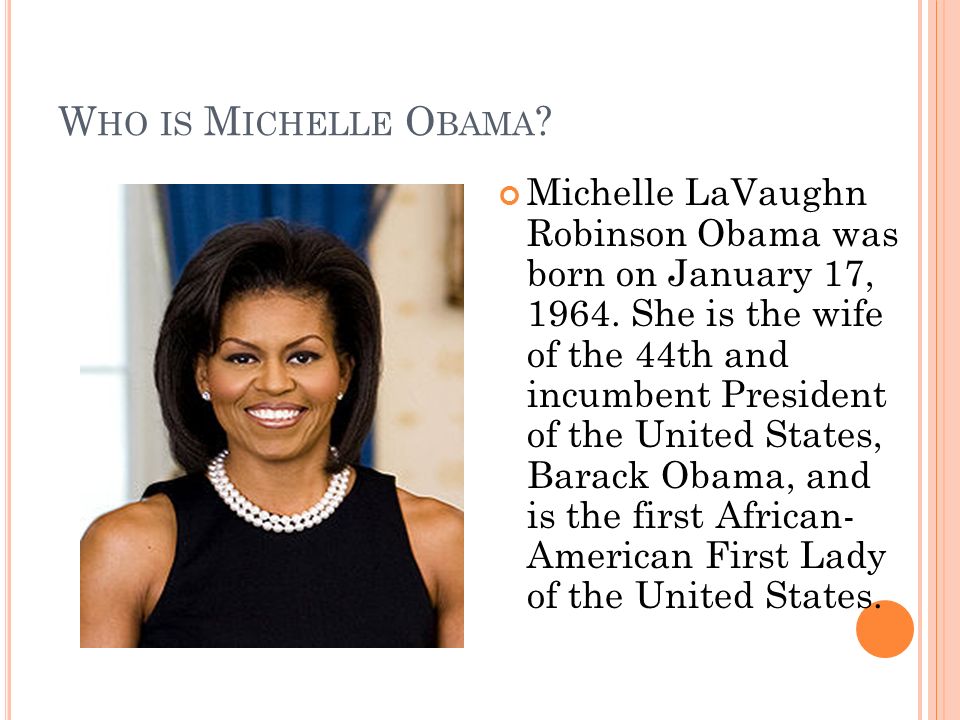 W HO IS M ICHELLE O BAMA . Michelle LaVaughn Robinson Obama was born on January 17,