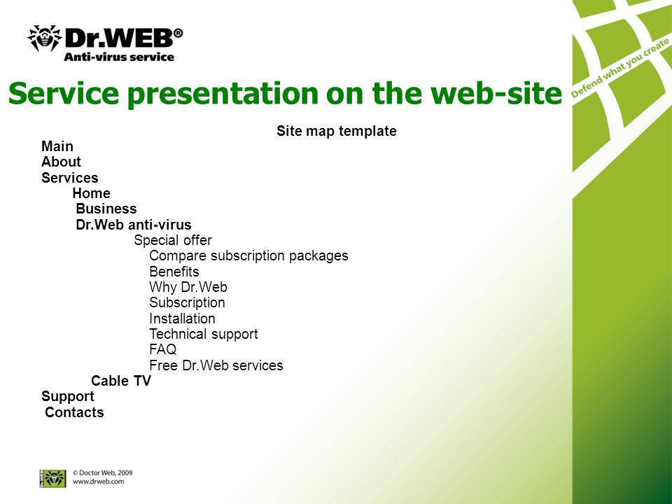 Service presentation on the web-site Site map template Main About Services Home Business Dr.Web anti-virus Special offer Compare subscription packages Benefits Why Dr.Web Subscription Installation Technical support FAQ Free Dr.Web services Cable TV Support Contacts