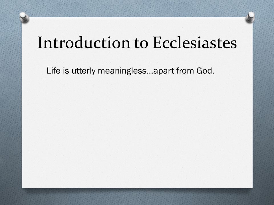 Introduction to Ecclesiastes Life is utterly meaningless…apart from God.